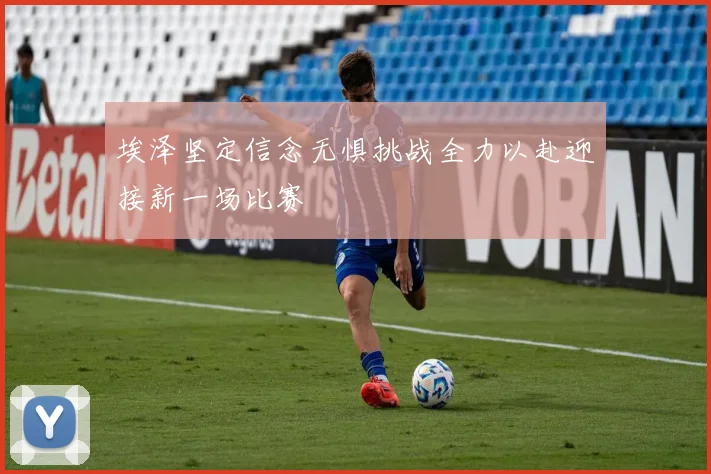 埃泽坚定信念无惧挑战全力以赴迎接新一场比赛