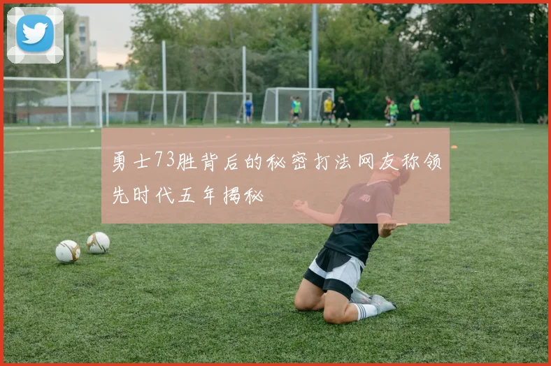 勇士73胜背后的秘密打法网友称领先时代五年揭秘