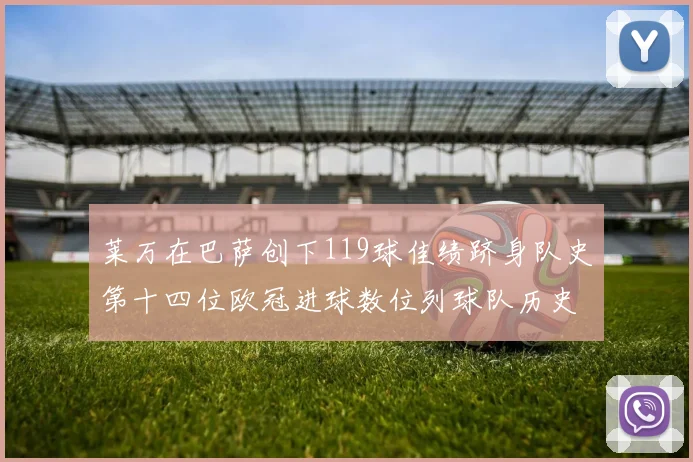 莱万在巴萨创下119球佳绩跻身队史第十四位欧冠进球数位列球队历史第四