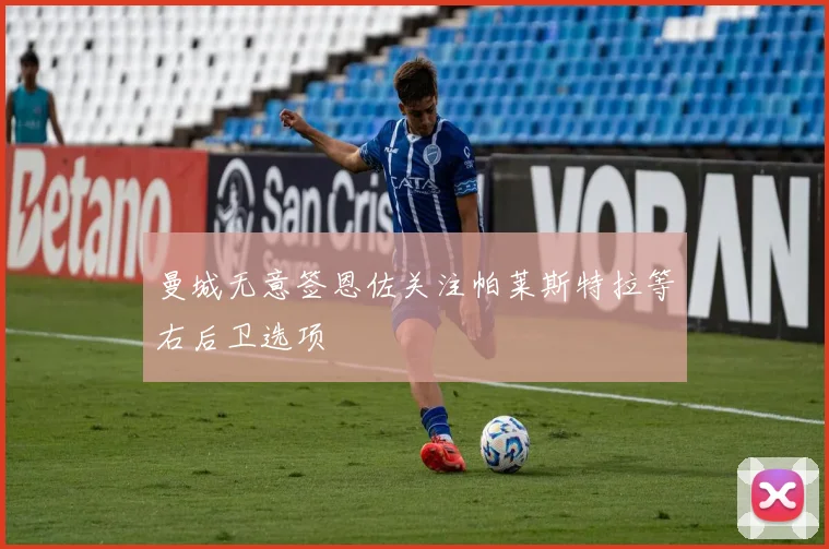 曼城无意签恩佐关注帕莱斯特拉等右后卫选项