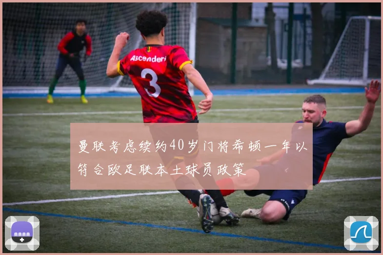 曼联考虑续约40岁门将希顿一年以符合欧足联本土球员政策