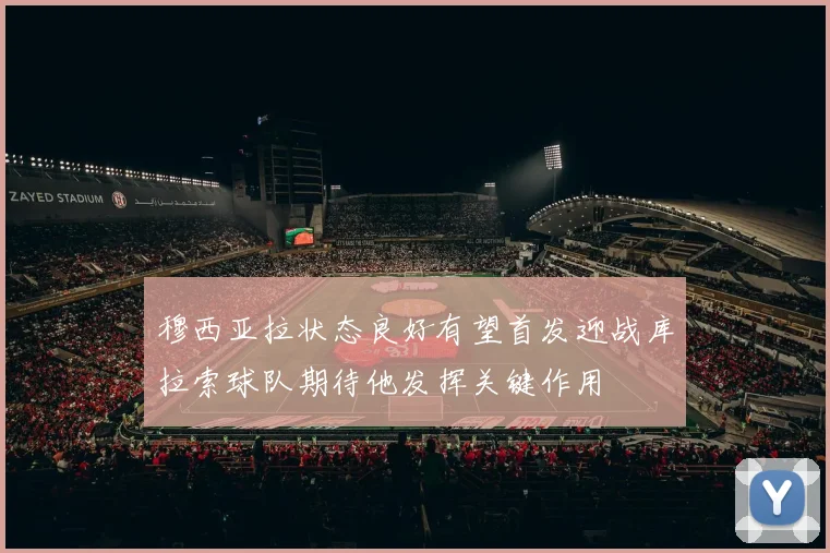穆西亚拉状态良好有望首发迎战库拉索球队期待他发挥关键作用