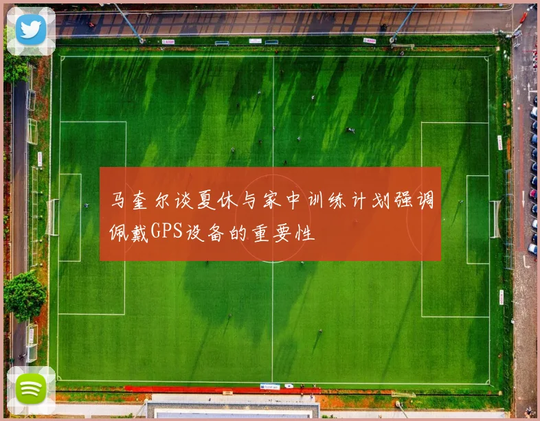 马奎尔谈夏休与家中训练计划强调佩戴GPS设备的重要性