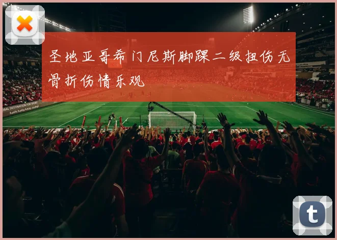 圣地亚哥希门尼斯脚踝二级扭伤无骨折伤情乐观