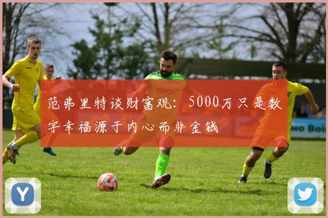 范弗里特谈财富观：5000万只是数字幸福源于内心而非金钱